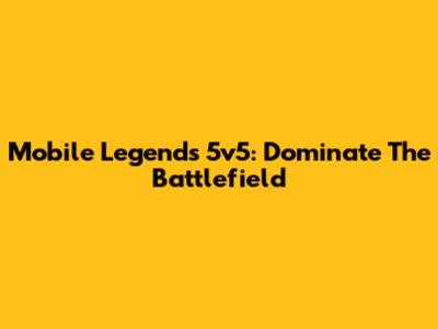 Mobile Legends 5v5: Dominate The Battlefield