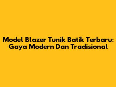 Model Blazer Tunik Batik Terbaru: Gaya Modern Dan Tradisional