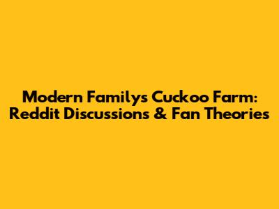 Modern Family's Cuckoo Farm: Reddit Discussions & Fan Theories