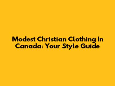 Modest Christian Clothing In Canada: Your Style Guide