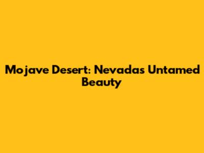 Mojave Desert: Nevada's Untamed Beauty