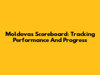 Moldova's Scoreboard: Tracking Performance And Progress