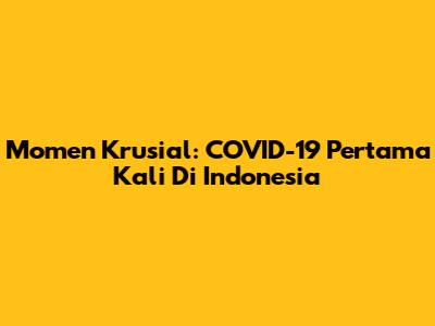 Momen Krusial: COVID-19 Pertama Kali Di Indonesia