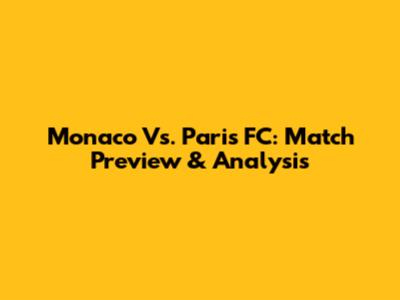 Monaco Vs. Paris FC: Match Preview & Analysis