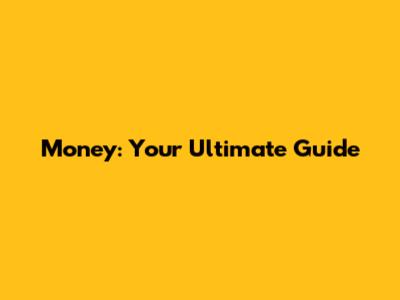 Money: Your Ultimate Guide