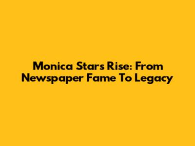 Monica Star's Rise: From Newspaper Fame To Legacy