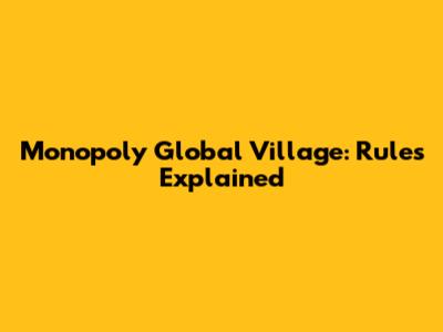 Monopoly Global Village: Rules Explained