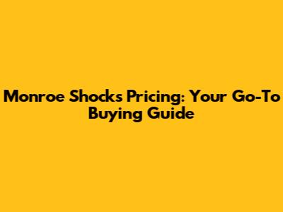 Monroe Shocks Pricing: Your Go-To Buying Guide