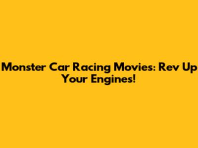 Monster Car Racing Movies: Rev Up Your Engines!