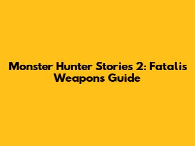 Monster Hunter Stories 2: Fatalis Weapons Guide