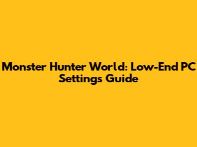 Monster Hunter World: Low-End PC Settings Guide