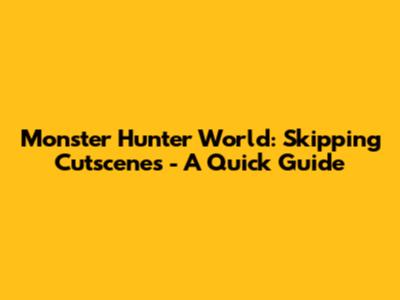 Monster Hunter World: Skipping Cutscenes - A Quick Guide