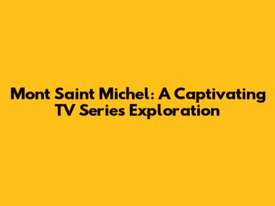 Mont Saint Michel: A Captivating TV Series Exploration