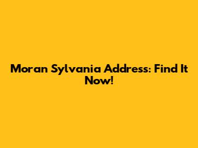 Moran Sylvania Address: Find It Now!