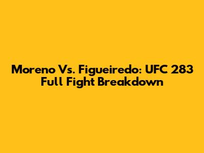 Moreno Vs. Figueiredo: UFC 283 Full Fight Breakdown