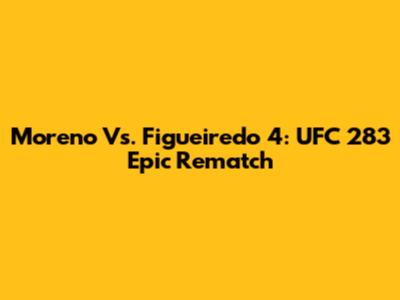 Moreno Vs. Figueiredo 4: UFC 283 Epic Rematch