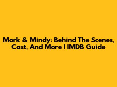 Mork & Mindy: Behind The Scenes, Cast, And More | IMDB Guide