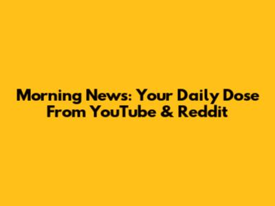 Morning News: Your Daily Dose From YouTube & Reddit