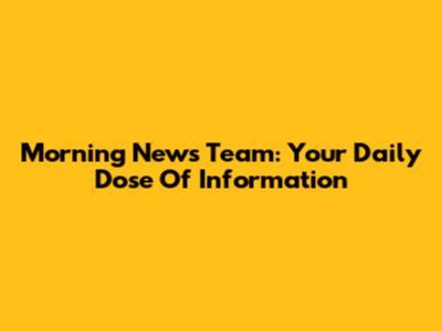 Morning News Team: Your Daily Dose Of Information