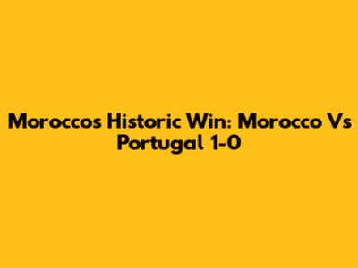 Morocco's Historic Win: Morocco Vs Portugal 1-0