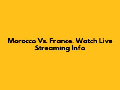 Morocco Vs. France: Watch Live Streaming Info
