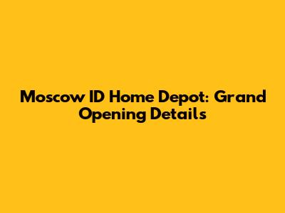 Moscow ID Home Depot: Grand Opening Details