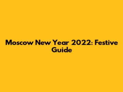 Moscow New Year 2022: Festive Guide