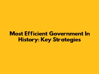 Most Efficient Government In History: Key Strategies