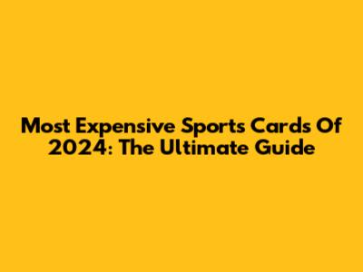 Most Expensive Sports Cards Of 2024: The Ultimate Guide