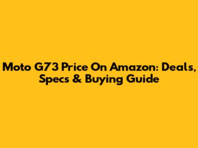 Moto G73 Price On Amazon: Deals, Specs & Buying Guide