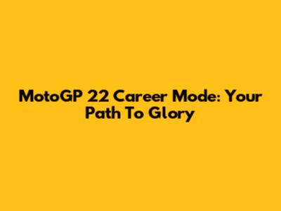 MotoGP 22 Career Mode: Your Path To Glory