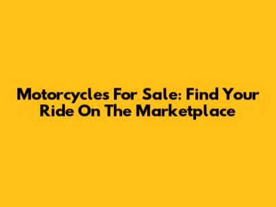 Motorcycles For Sale: Find Your Ride On The Marketplace