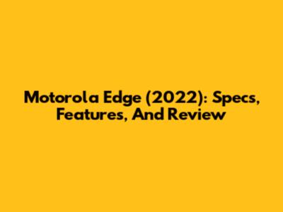 Motorola Edge (2022): Specs, Features, And Review
