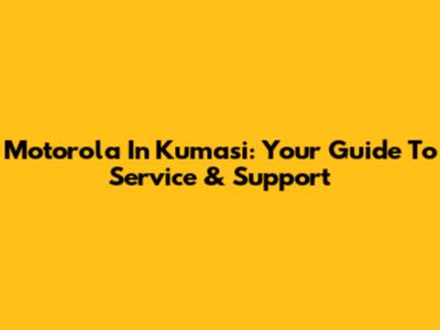 Motorola In Kumasi: Your Guide To Service & Support