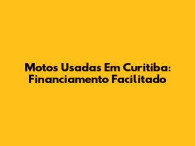 Motos Usadas Em Curitiba: Financiamento Facilitado
