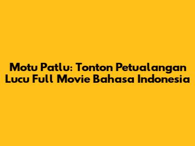 Motu Patlu: Tonton Petualangan Lucu Full Movie Bahasa Indonesia