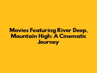 Movies Featuring 'River Deep, Mountain High': A Cinematic Journey