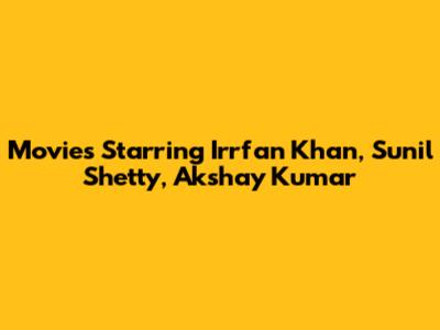 Movies Starring Irrfan Khan, Sunil Shetty, Akshay Kumar