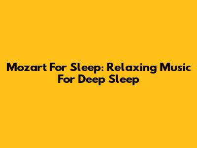 Mozart For Sleep: Relaxing Music For Deep Sleep