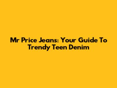 Mr Price Jeans: Your Guide To Trendy Teen Denim