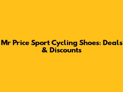 Mr Price Sport Cycling Shoes: Deals & Discounts