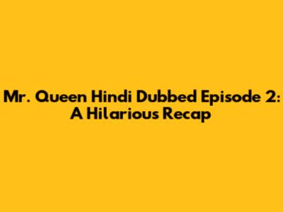 Mr. Queen Hindi Dubbed Episode 2: A Hilarious Recap