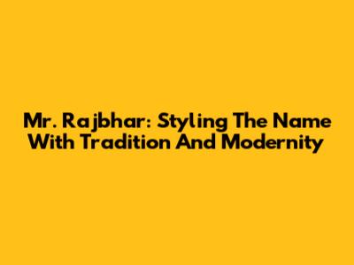 Mr. Rajbhar: Styling The Name With Tradition And Modernity