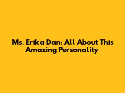 Ms. Erika Dan: All About This Amazing Personality