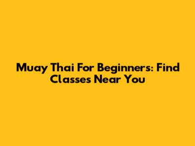 Muay Thai For Beginners: Find Classes Near You