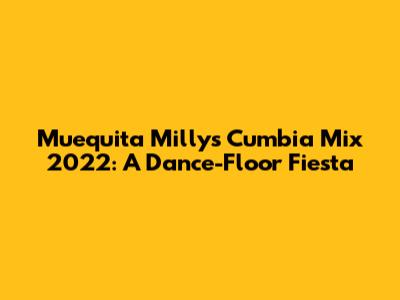 Muequita Milly's Cumbia Mix 2022: A Dance-Floor Fiesta