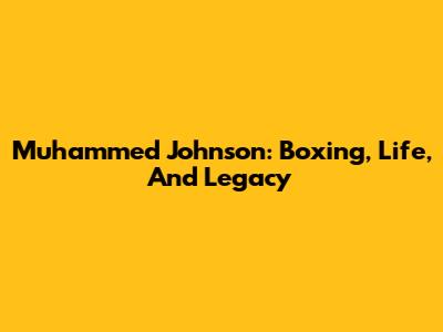 Muhammed Johnson: Boxing, Life, And Legacy