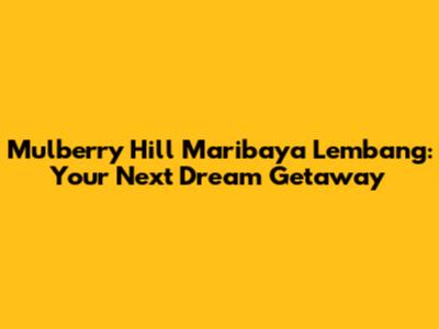 Mulberry Hill Maribaya Lembang: Your Next Dream Getaway