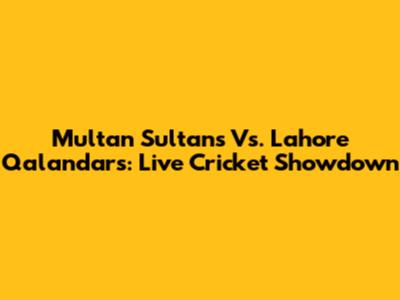 Multan Sultans Vs. Lahore Qalandars: Live Cricket Showdown