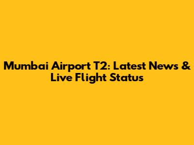 Mumbai Airport T2: Latest News & Live Flight Status